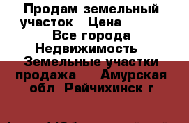 Продам земельный участок › Цена ­ 450 - Все города Недвижимость » Земельные участки продажа   . Амурская обл.,Райчихинск г.